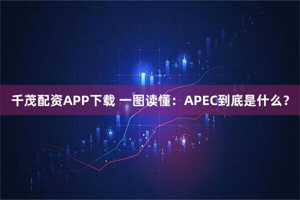 千茂配资APP下载 一图读懂：APEC到底是什么？