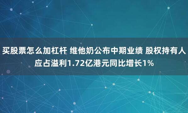 买股票怎么加杠杆 维他奶公布中期业绩 股权持有人应占溢利1.72亿港元同比增长1%