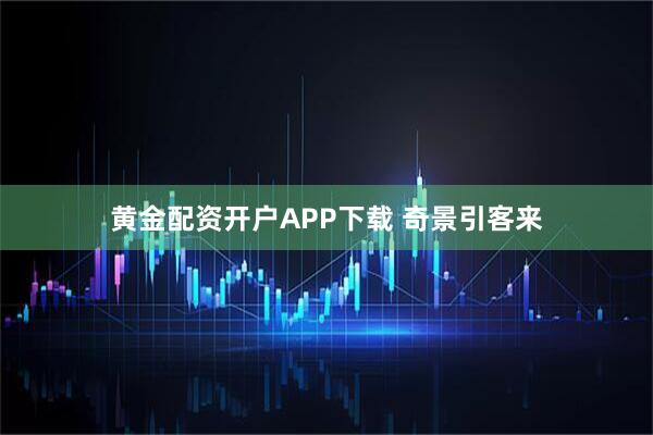黄金配资开户APP下载 奇景引客来