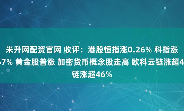 米升网配资官网 收评：港股恒指涨0.26% 科指涨0.67% 黄金股普涨 加密货币概念股走高 欧科云链涨超46%