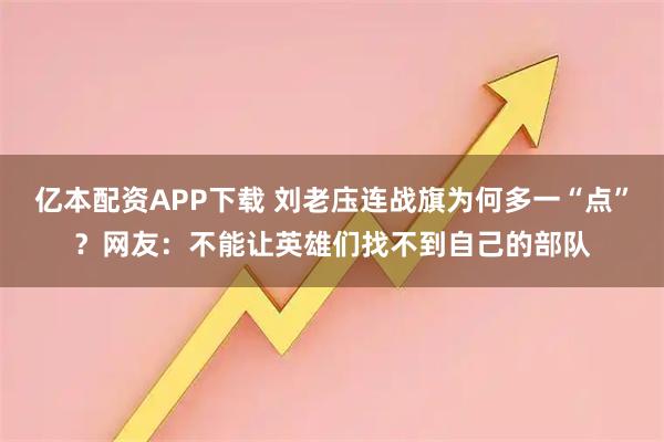 亿本配资APP下载 刘老庒连战旗为何多一“点”？网友：不能让英雄们找不到自己的部队