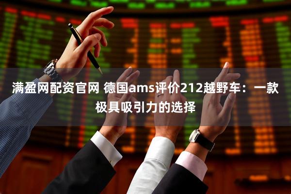 满盈网配资官网 德国ams评价212越野车：一款极具吸引力的选择