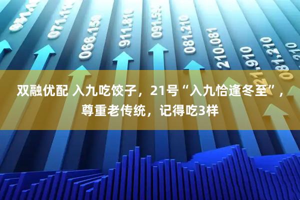 双融优配 入九吃饺子,21号“入九恰逢冬至”,尊重老传统,记得吃3样